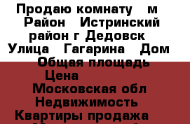 Продаю комнату 20м › Район ­ Истринский район,г.Дедовск › Улица ­ Гагарина › Дом ­ 26 › Общая площадь ­ 80 › Цена ­ 1 250 000 - Московская обл. Недвижимость » Квартиры продажа   . Московская обл.